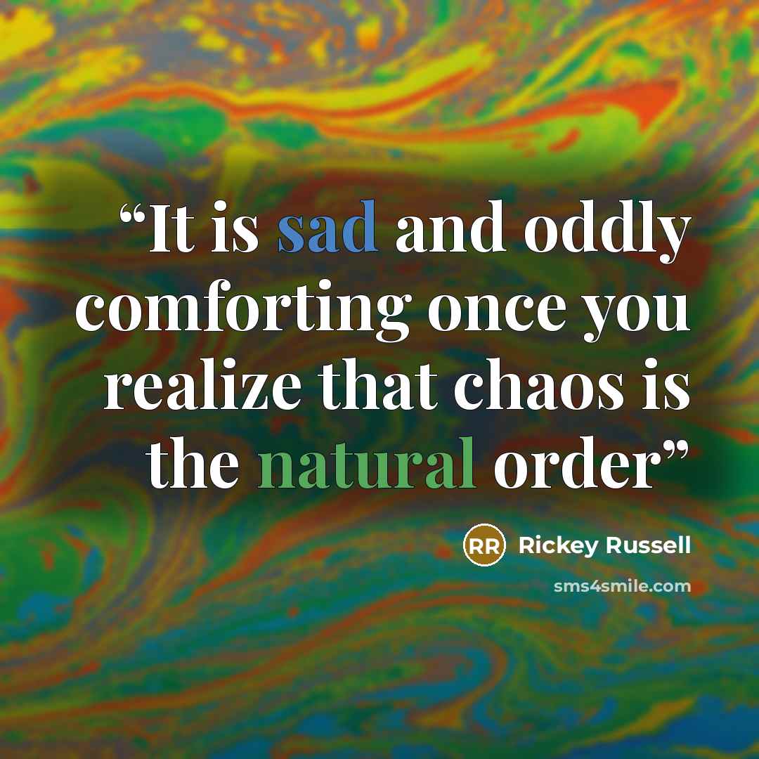 “It is sad and oddly comforting once you realize that chaos is the natural order” quote by Rickey Russell