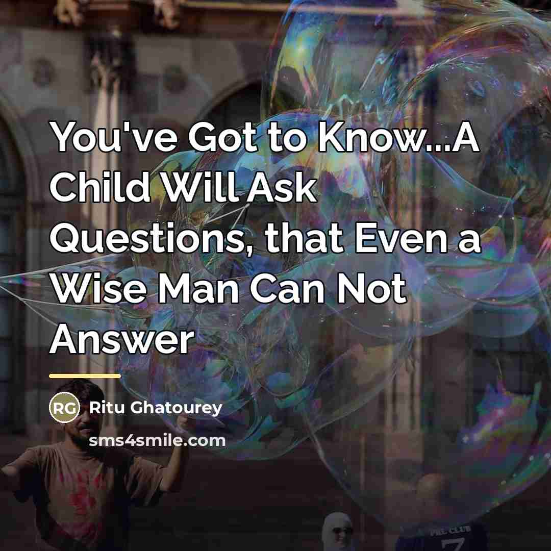 “You've Got to Know...A Child Will Ask Questions, that Even…” quote by Ritu Ghatourey