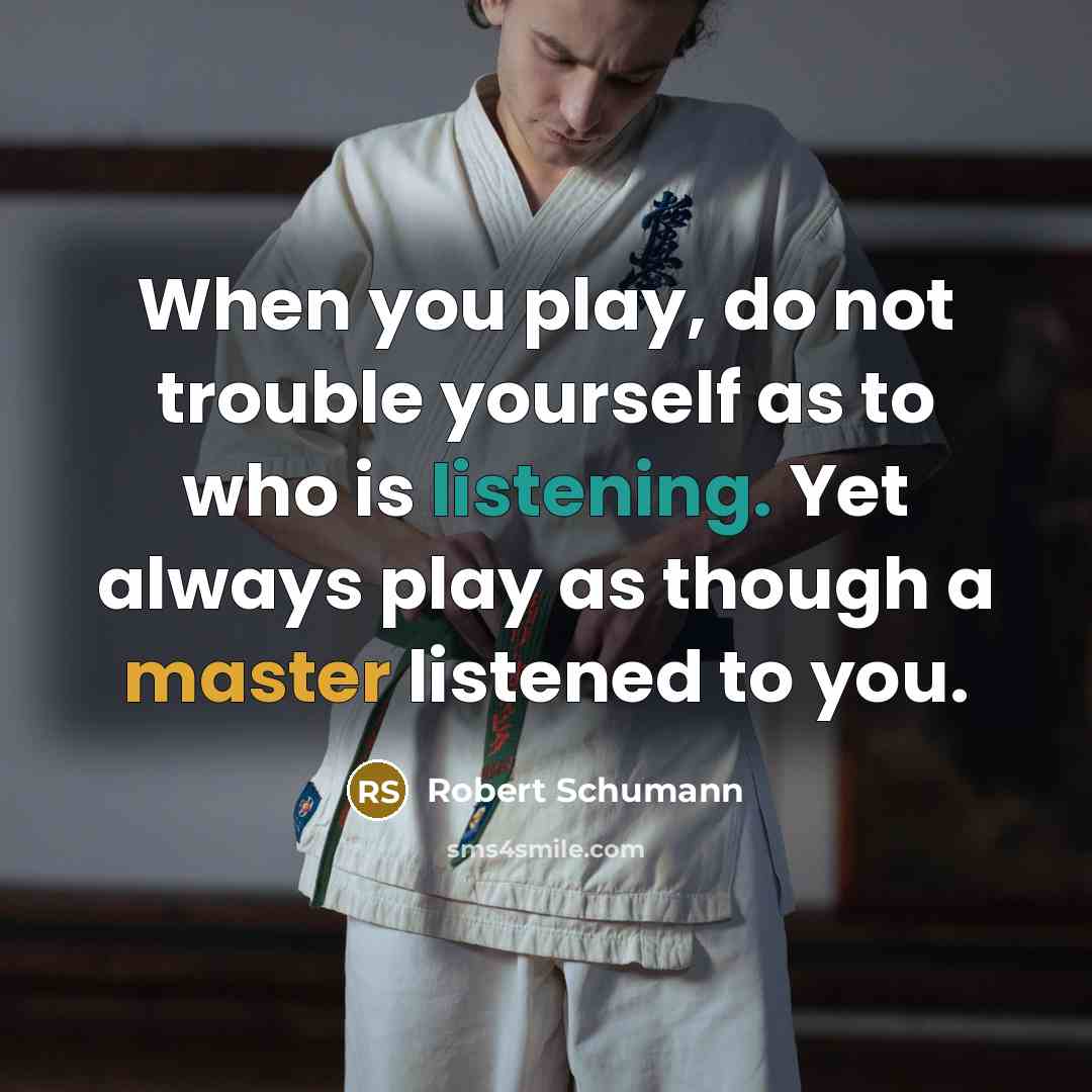“When you play, do not trouble yourself as to who…” quote by Robert Schumann