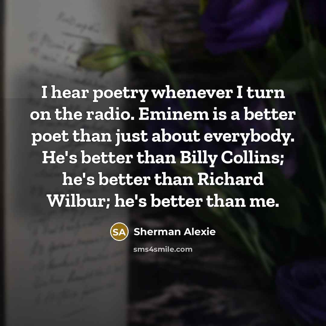 “I hear poetry whenever I turn on the radio. Eminem…” quote by Sherman Alexie