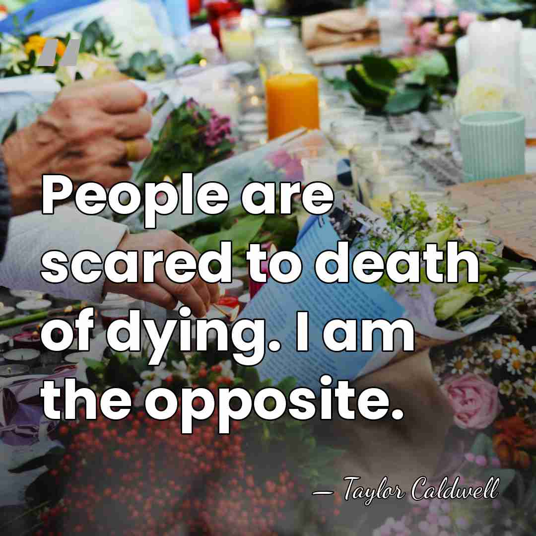 People are scared to death of dying. I am the opposite. - Taylor Caldwell