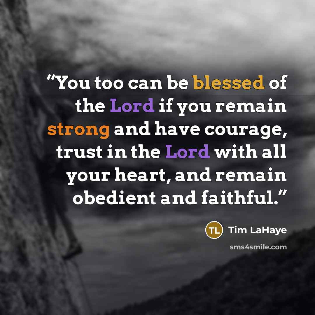 “You too can be blessed of the Lord if you remain strong and have courage, trust in the Lord with all your heart, and remain obedient and faithful.” quote by Tim LaHaye
