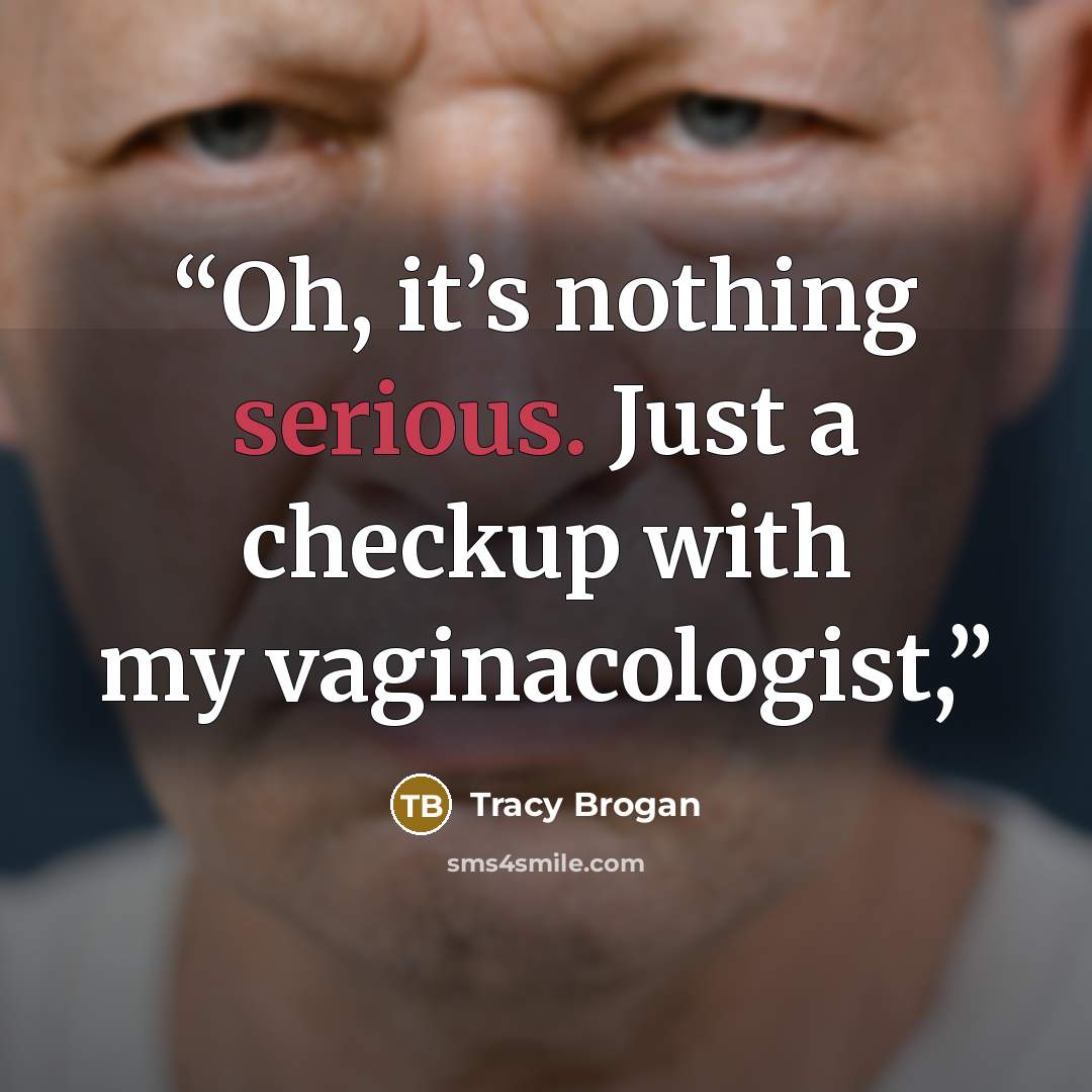 “Oh, it’s nothing serious. Just a checkup with my vaginacologist,” quote by Tracy Brogan