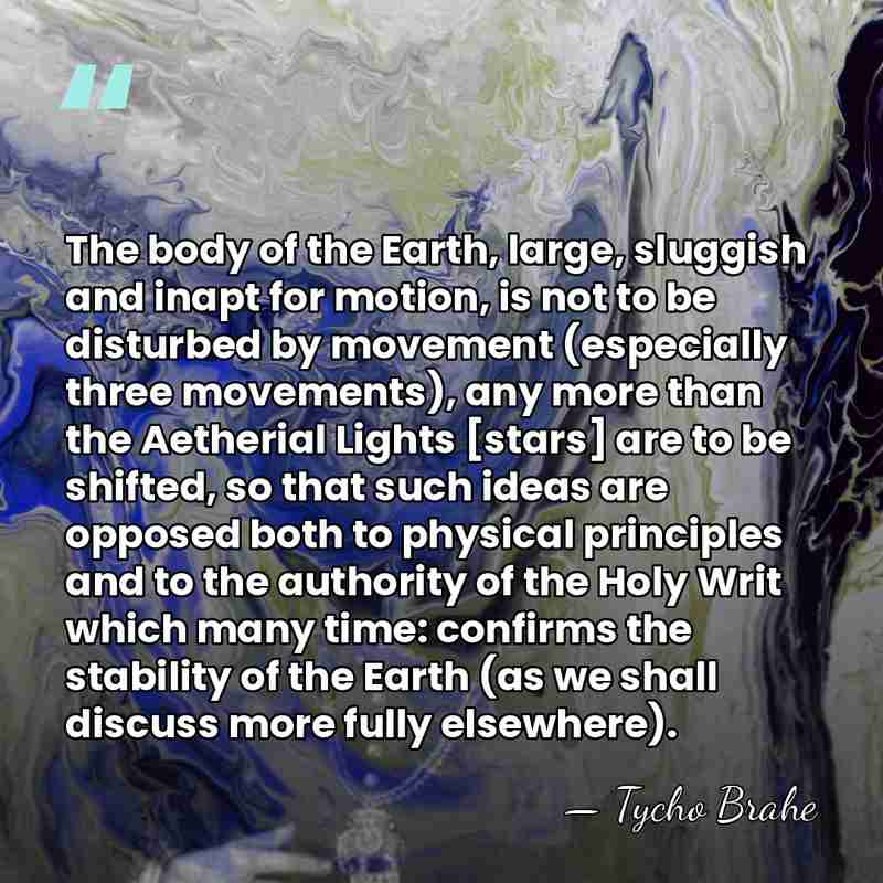 The body of the Earth, large, sluggish and inapt for motion, is&hellip; - Tycho Brahe