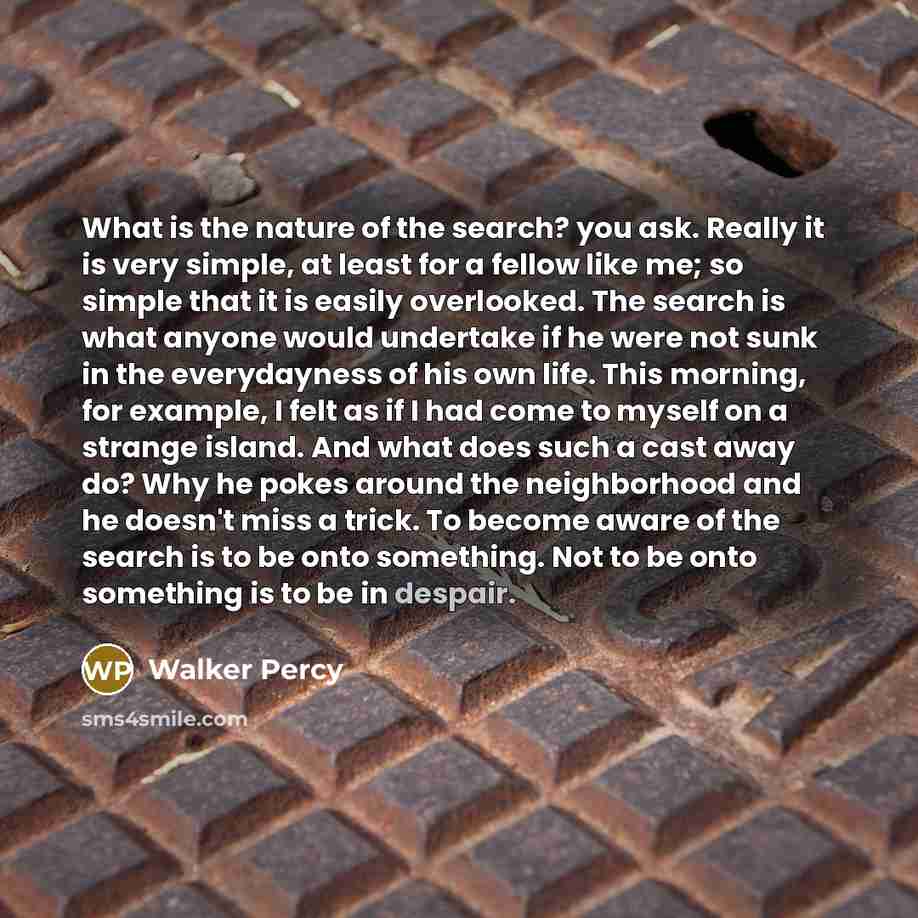 “What is the nature of the search? you ask. Really…” quote by Walker Percy