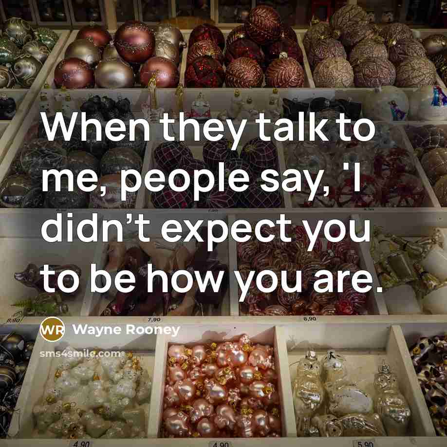“When they talk to me, people say, 'I didn't expect you to be how you are.” quote by Wayne Rooney