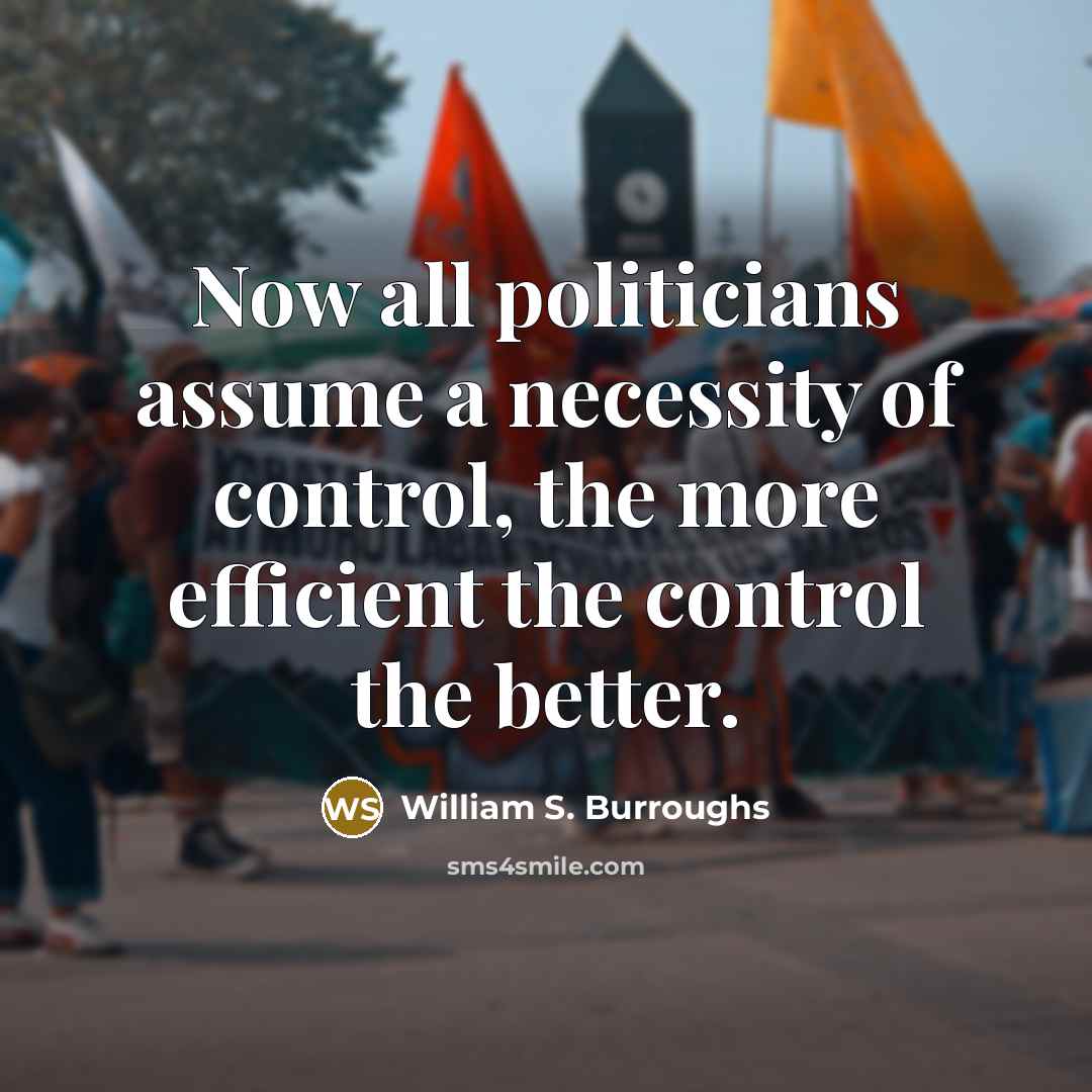 “Now all politicians assume a necessity of control, the more…” quote by William S. Burroughs