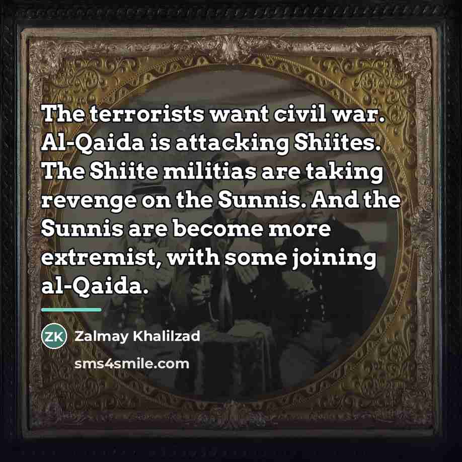 “The terrorists want civil war. Al-Qaida is attacking Shiites. The…” quote by Zalmay Khalilzad