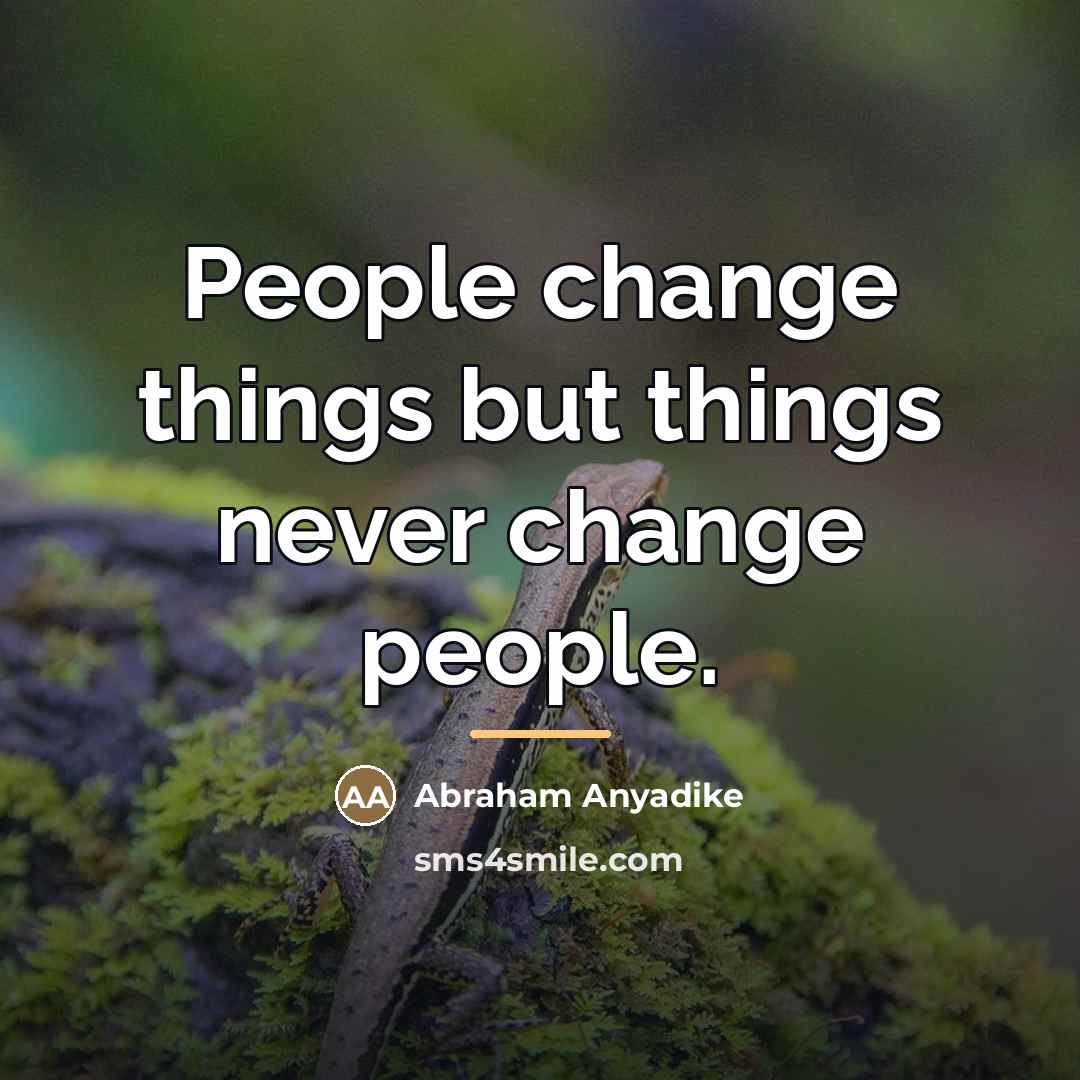 “People change things but things never change people.…” quote by Abraham Anyadike