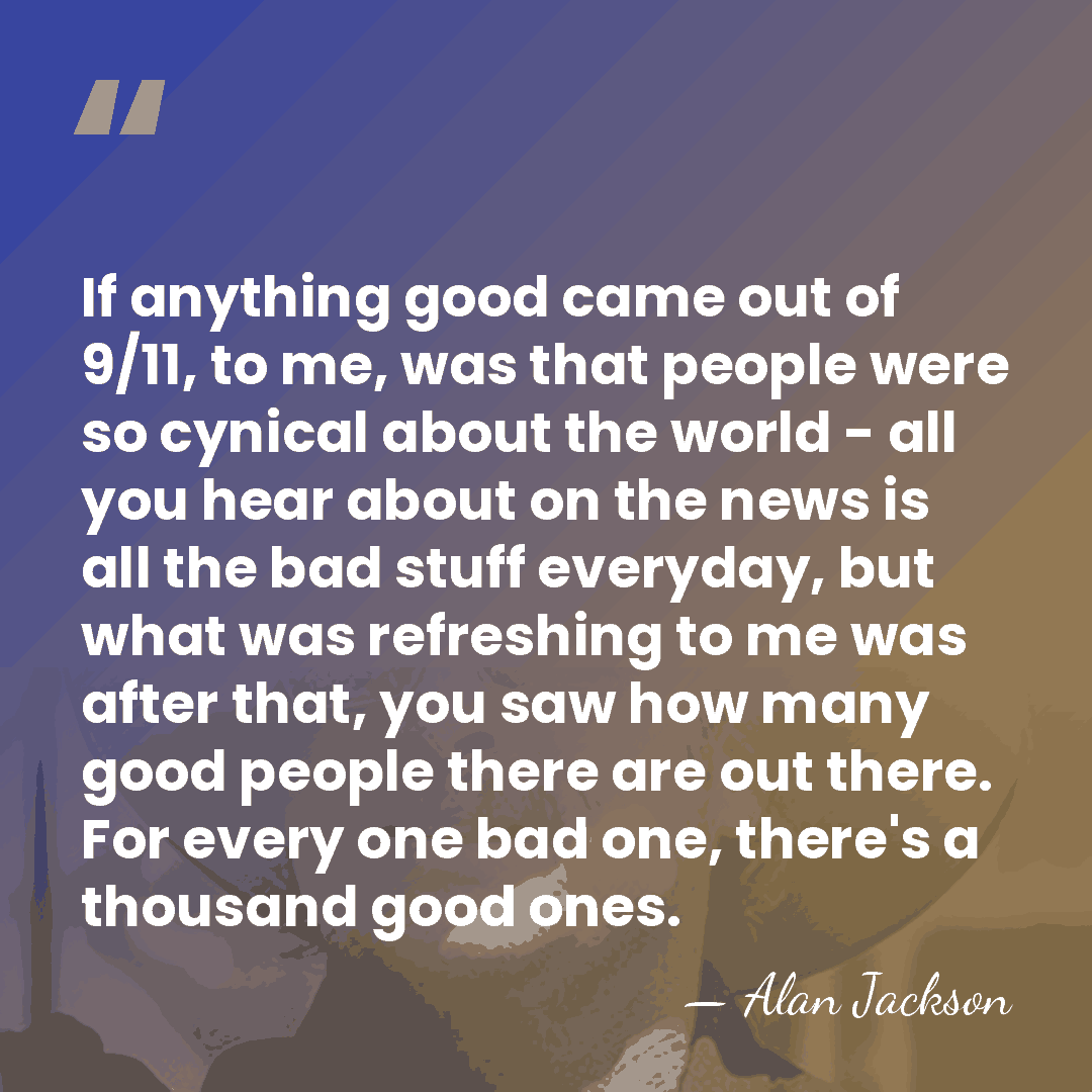 If anything good came out of 9/11, to me, was that people&hellip; - Alan Jackson