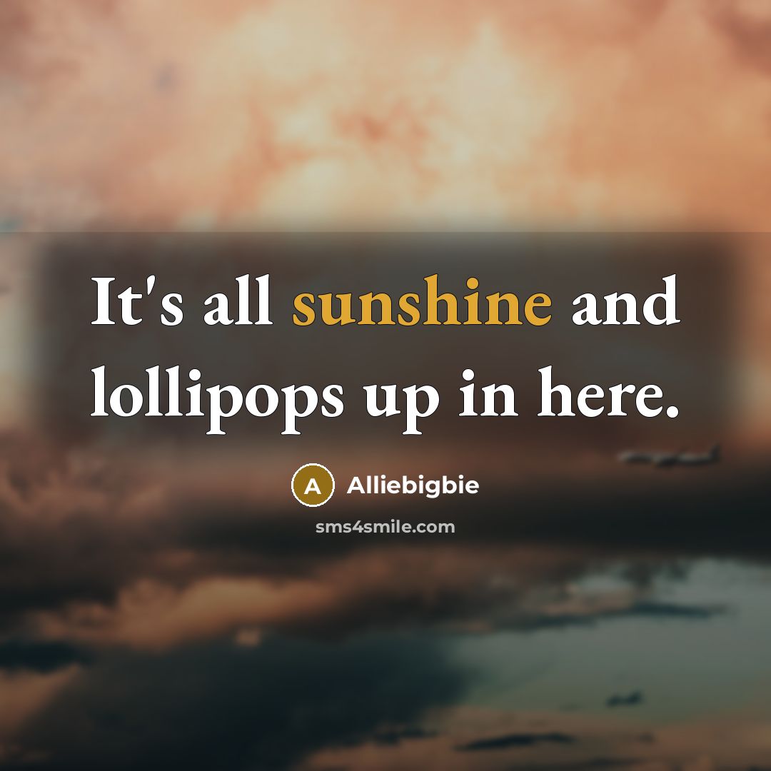 “It's all sunshine and lollipops up in here.” quote by Alliebigbie