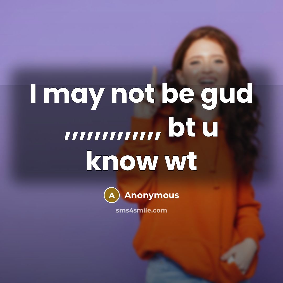“I may not be gud ,,,,,,,,,,,,, bt u know wt…” quote by Anonymous