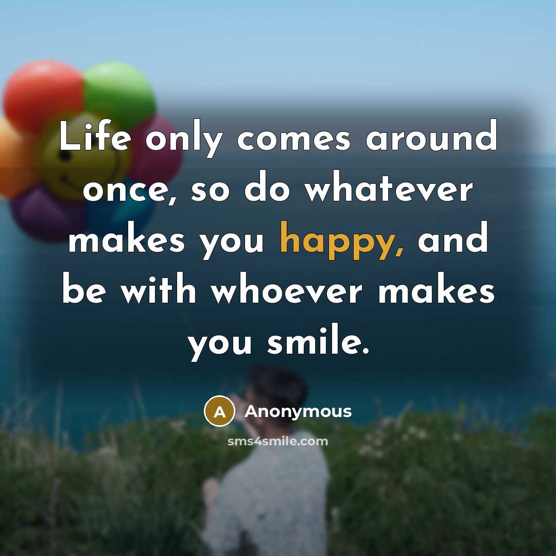 “Life only comes around once, so do whatever makes you…” quote by Anonymous