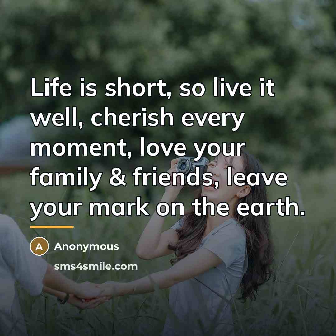 “Life is short, so live it well, cherish every moment,…” quote by Anonymous
