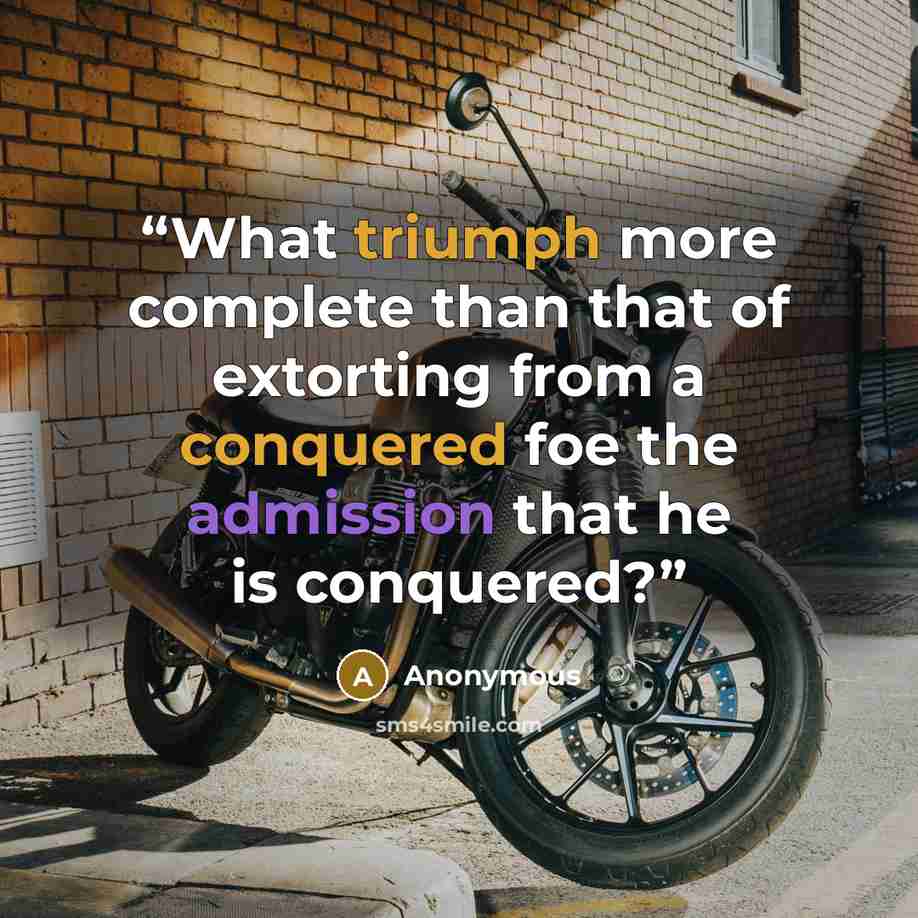 “What triumph more complete than that of extorting from a conquered foe the admission that he is conquered?” quote by Anonymous