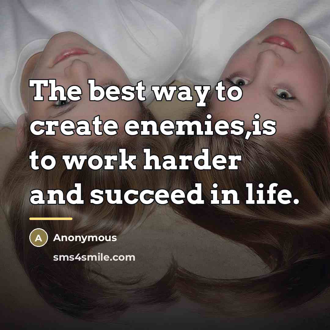 “The best way to create enemies,is to work harder and…” quote by Anonymous