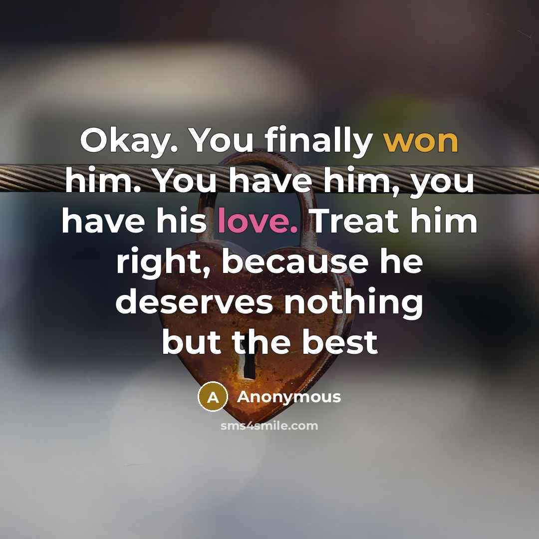 “Okay. You finally won him. You have him, you have his love. Treat him right, because he deserves nothing but the best” quote by Anonymous