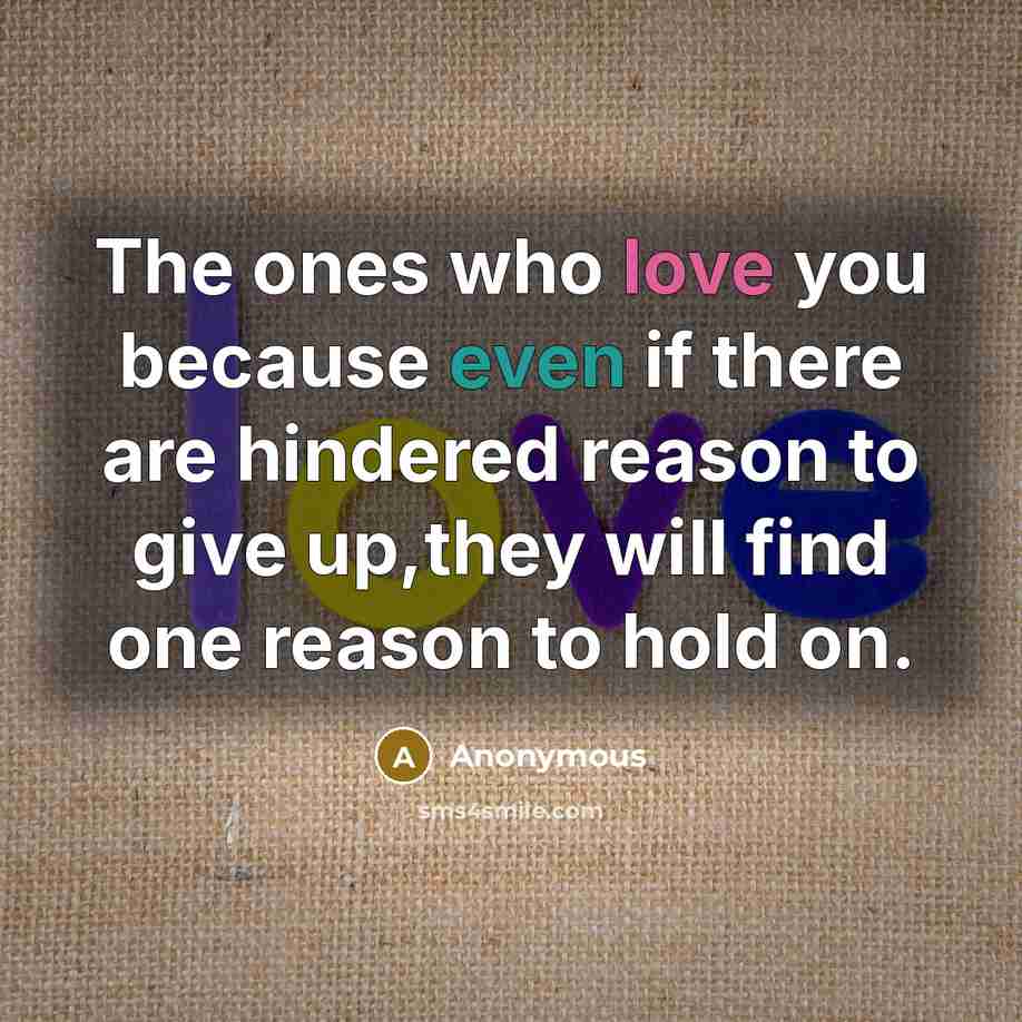 “The ones who love you because even if there are hindered reason to give up,they will find one reason to hold on.” quote by Anonymous