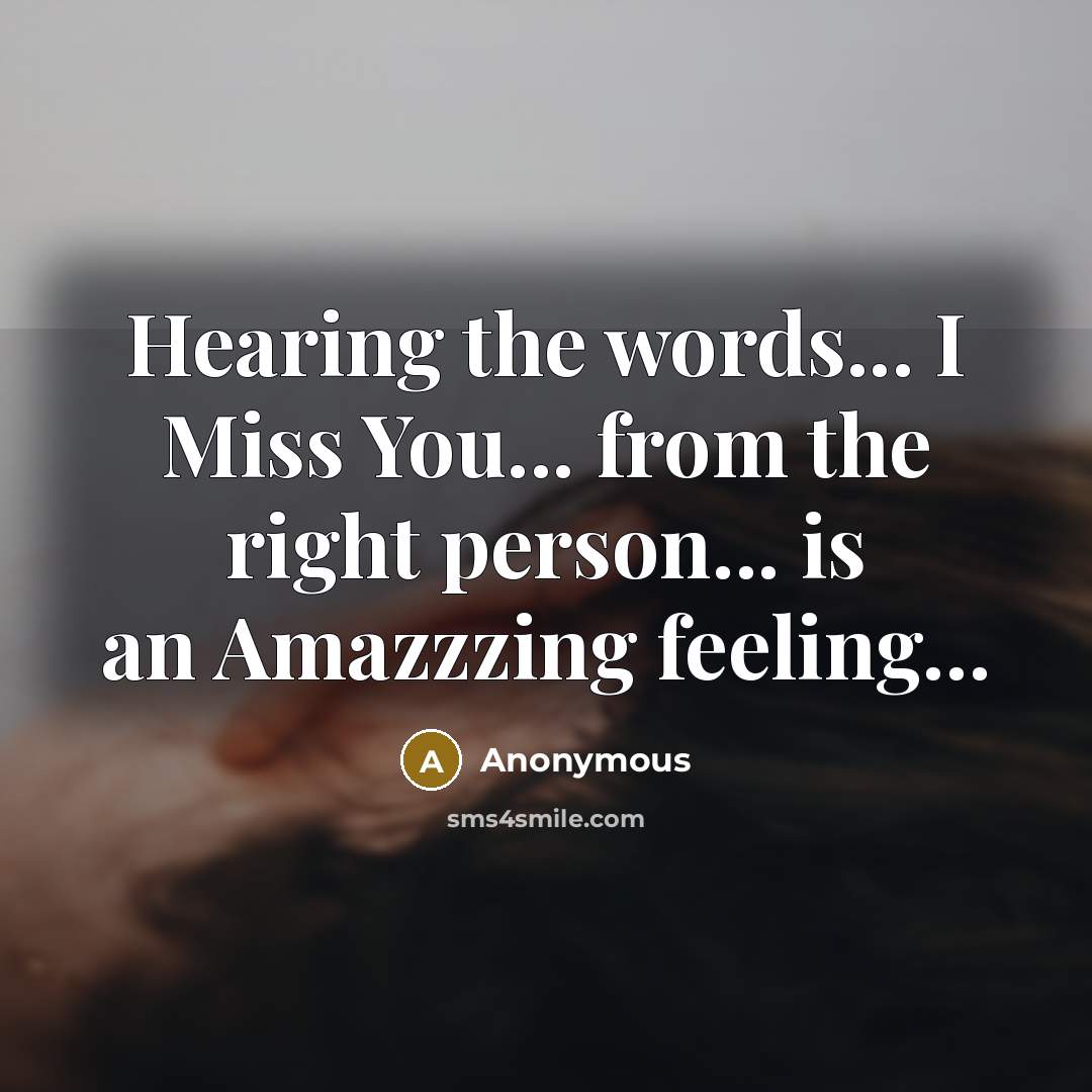 “Hearing the words... I Miss You... from the right person...…” quote by Anonymous