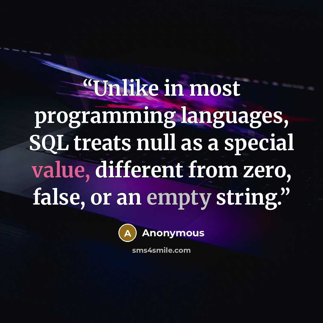 “Unlike in most programming languages, SQL treats null as a special value, different from zero, false, or an empty string.” quote by Anonymous