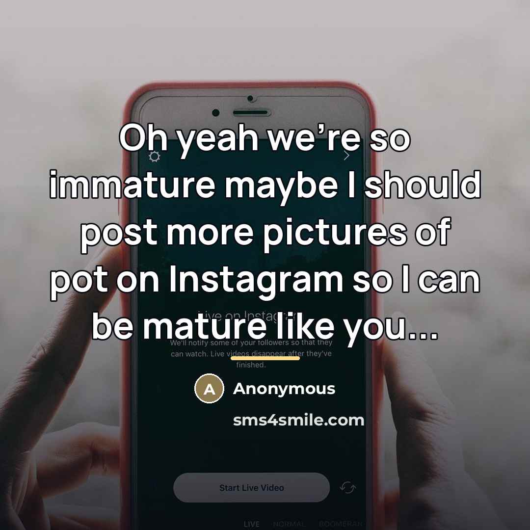 “Oh yeah we're so immature maybe I should post more…” quote by Anonymous