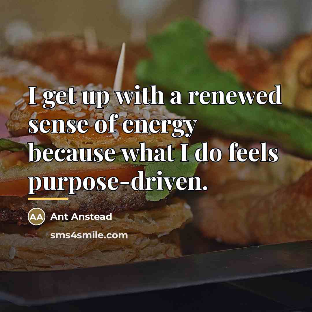 “I get up with a renewed sense of energy because…” quote by Ant Anstead