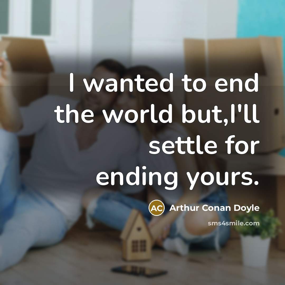 “I wanted to end the world but,I'll settle for ending yours.” quote by Arthur Conan Doyle