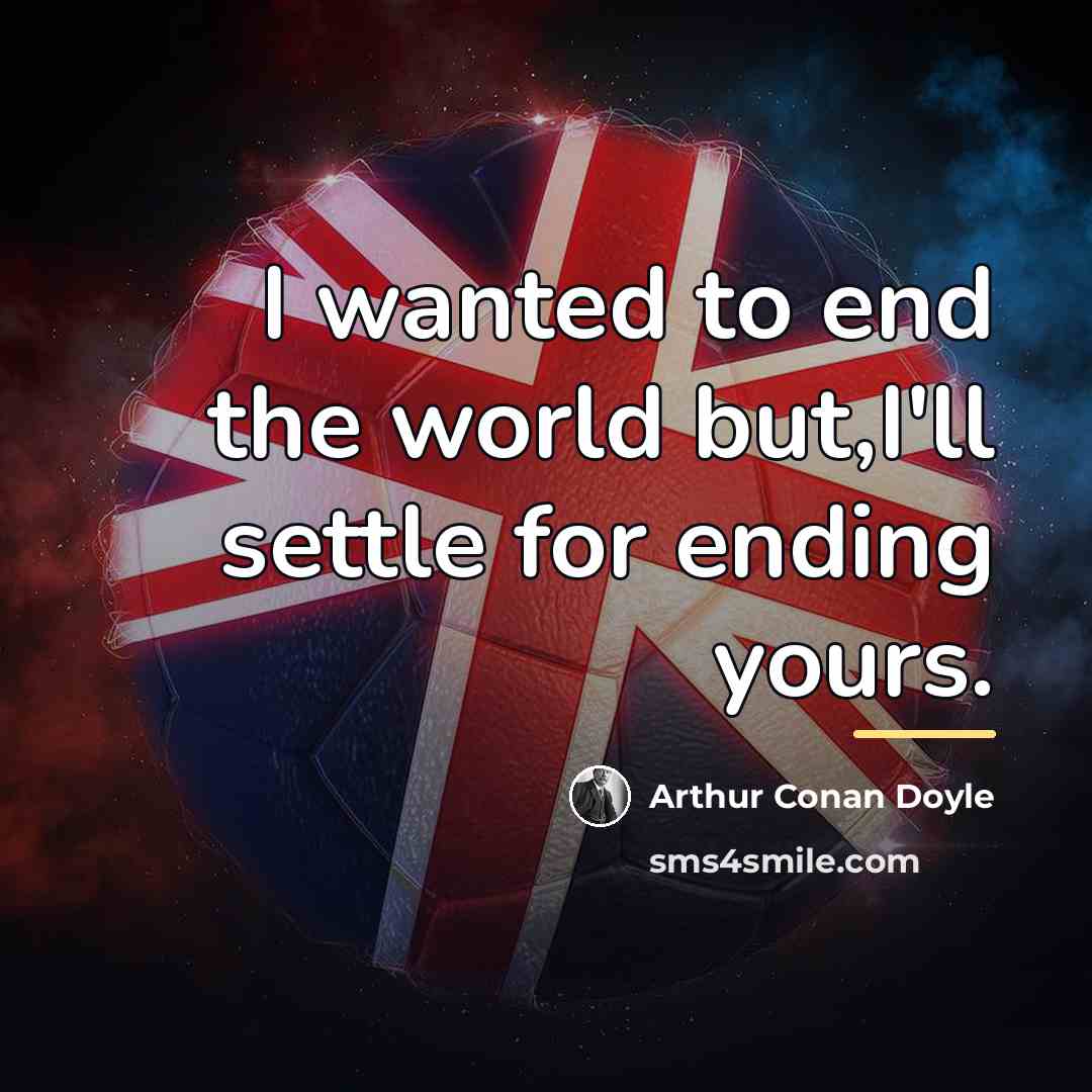 “I wanted to end the world but,I'll settle for ending…” quote by Arthur Conan Doyle