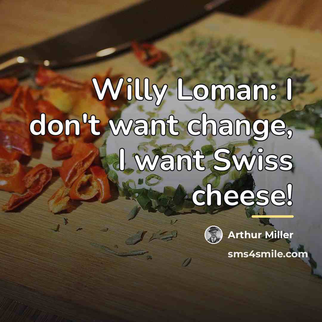 “Willy Loman: I don't want change, I want Swiss cheese!…” quote by Arthur Miller