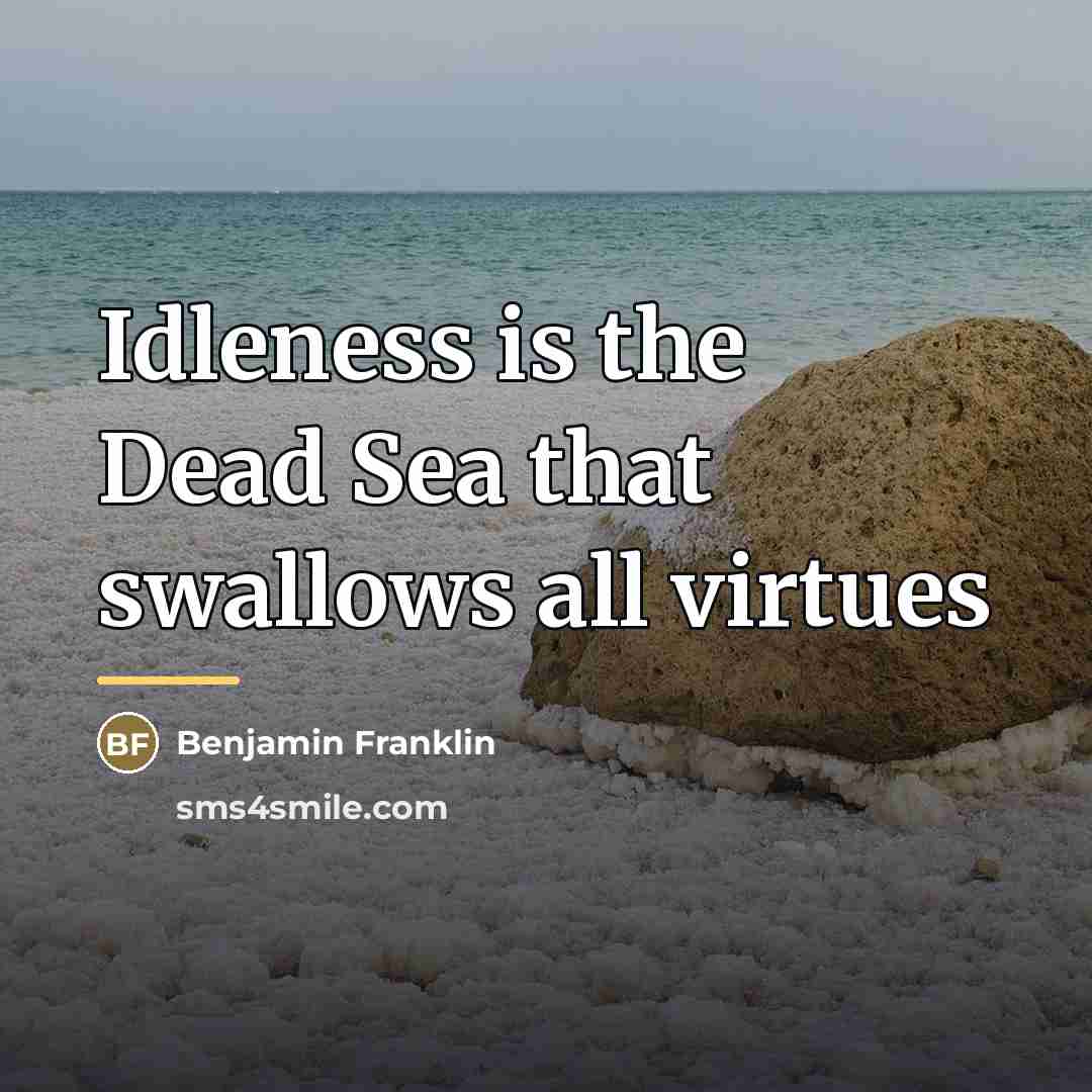 “Idleness is the Dead Sea that swallows all virtues…” quote by Benjamin Franklin