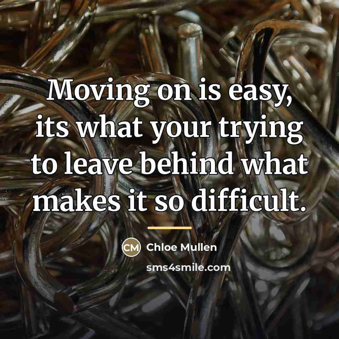“Moving on is easy, its what your trying to leave…” quote by Chloe Mullen