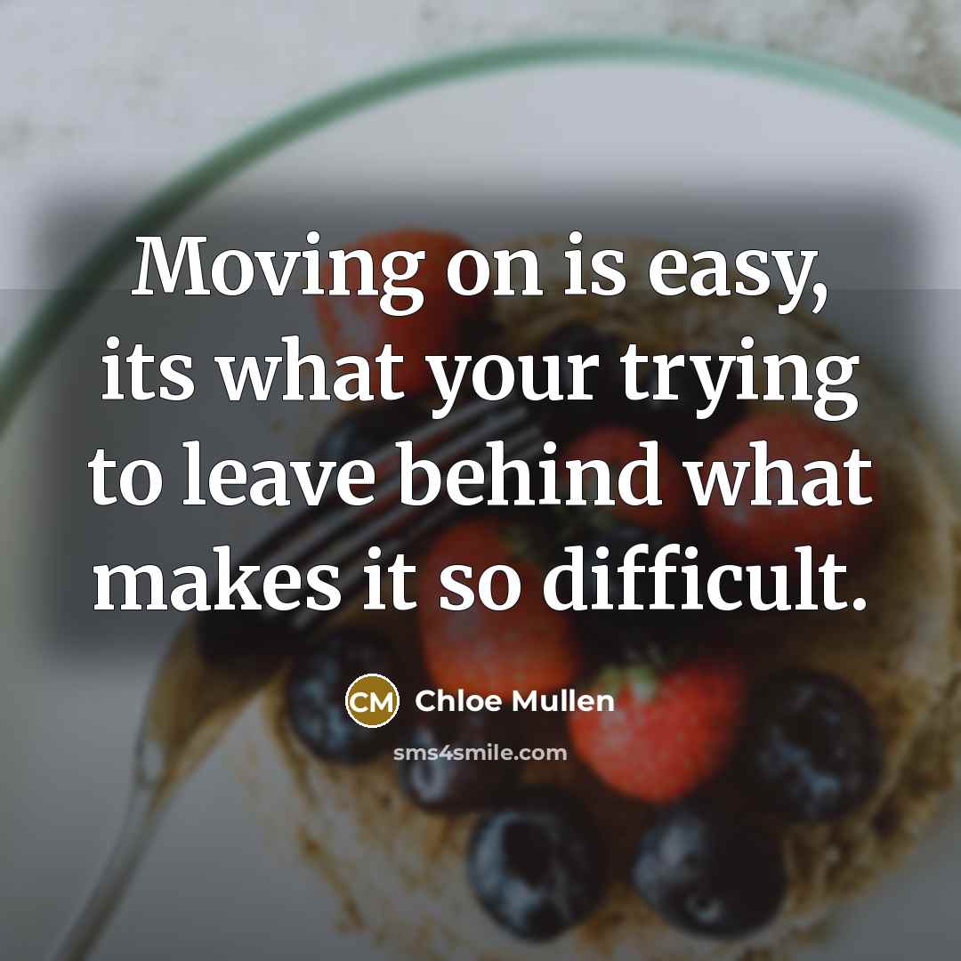 “Moving on is easy, its what your trying to leave behind what makes it so difficult.” quote by Chloe Mullen