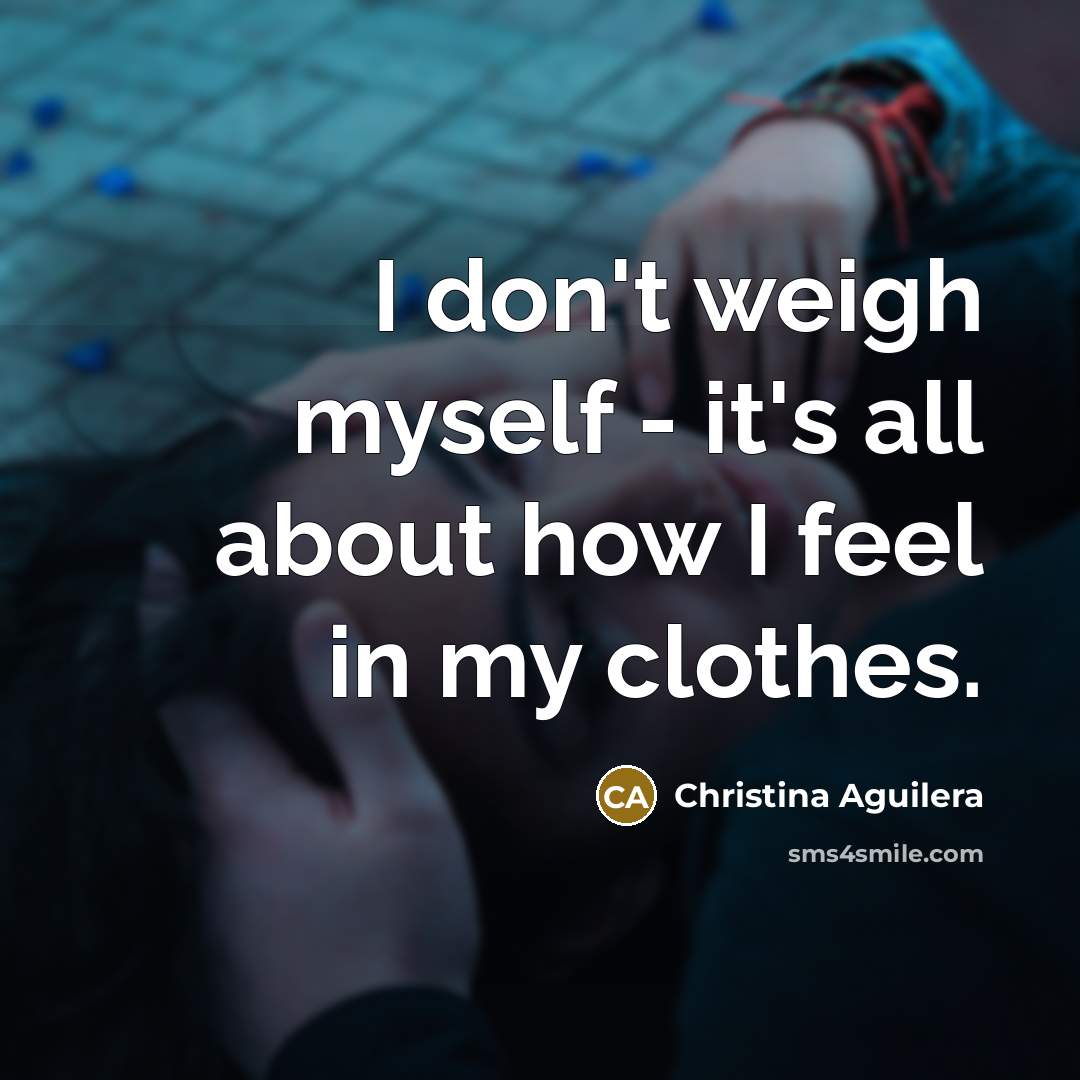 “I don't weigh myself - it's all about how I…” quote by Christina Aguilera