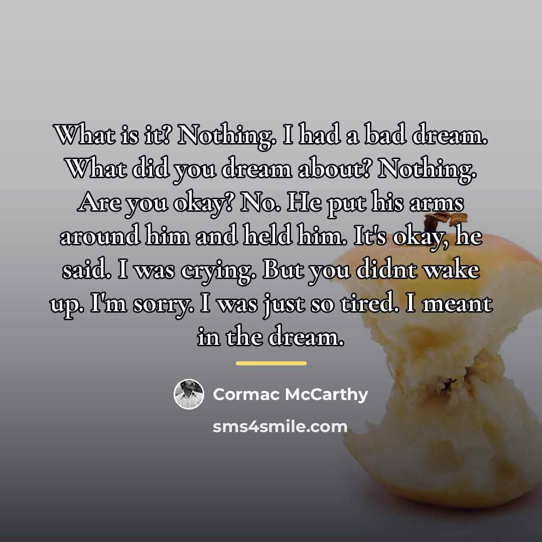 “What is it? Nothing. I had a bad dream. What…” quote by Cormac McCarthy