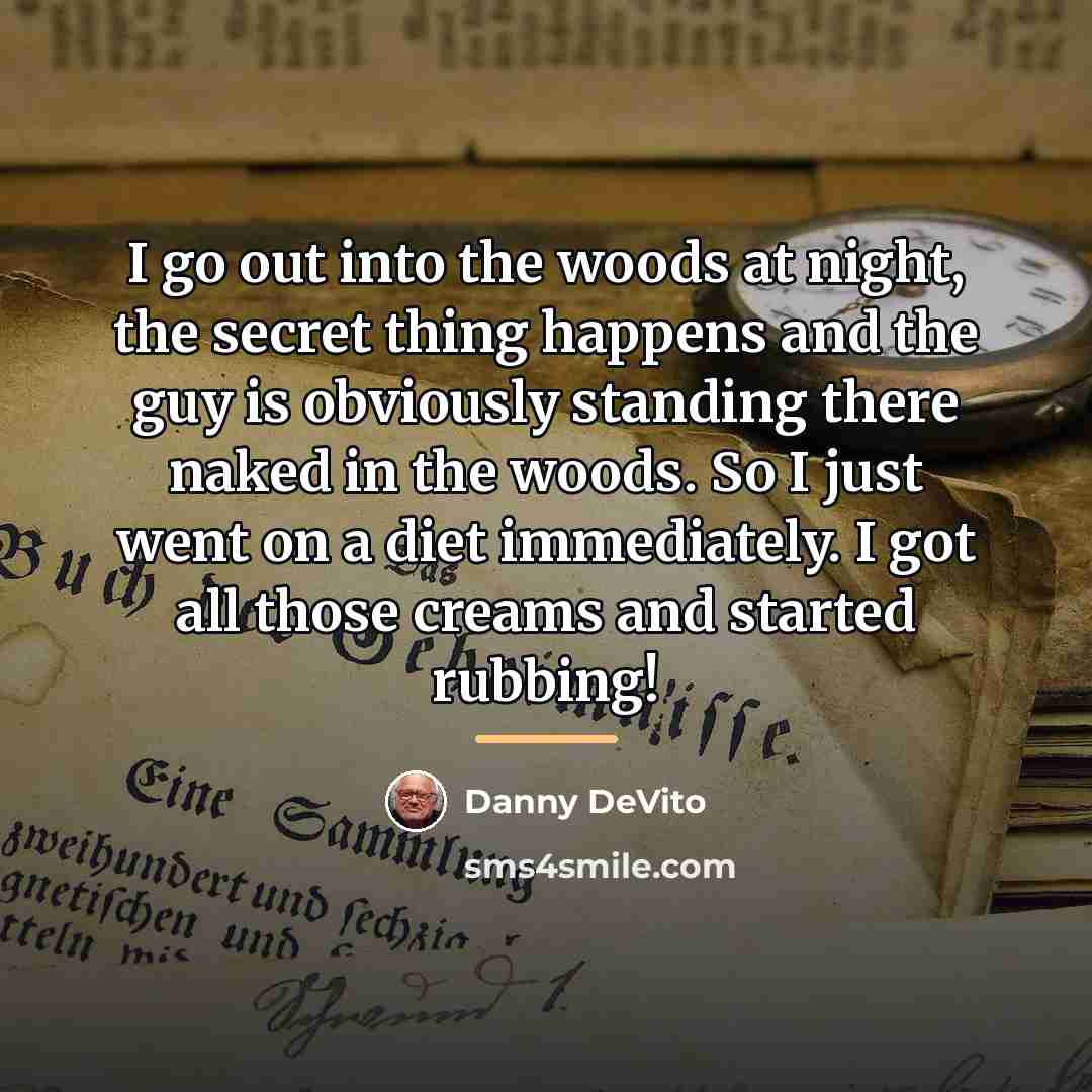 “I go out into the woods at night, the secret…” quote by Danny DeVito
