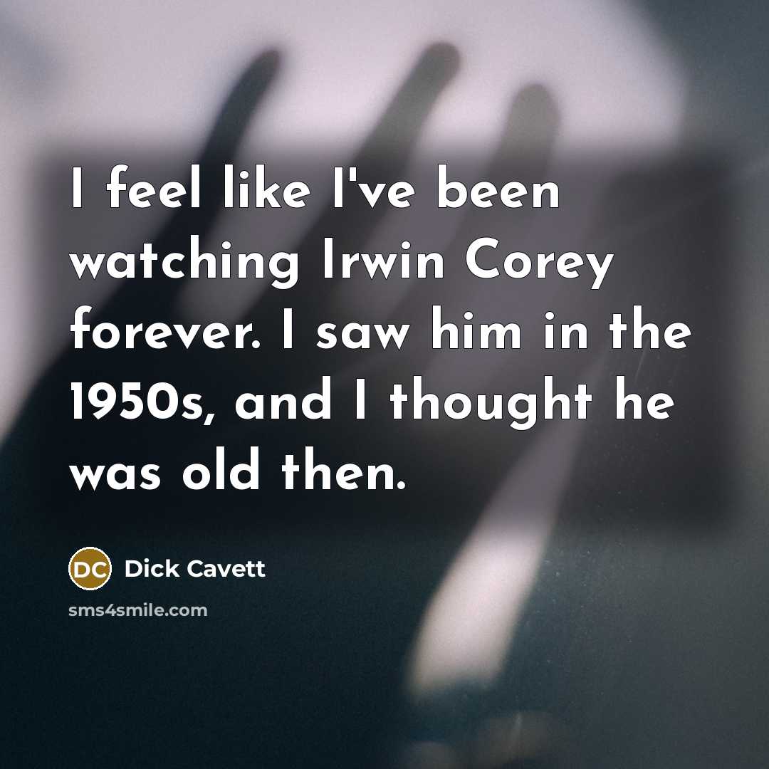 “I feel like I've been watching Irwin Corey forever. I…” quote by Dick Cavett