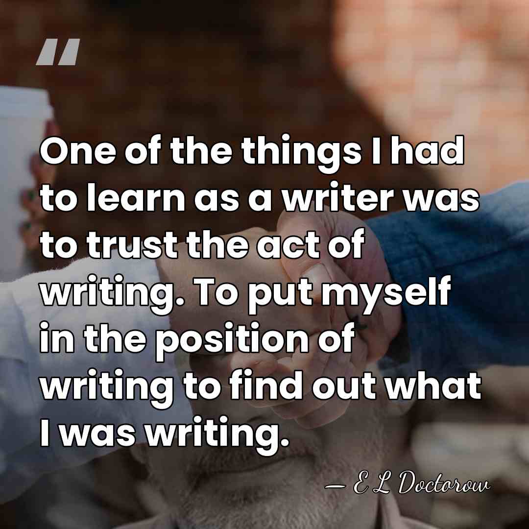 One of the things I had to learn as a writer was&hellip; - E L Doctorow