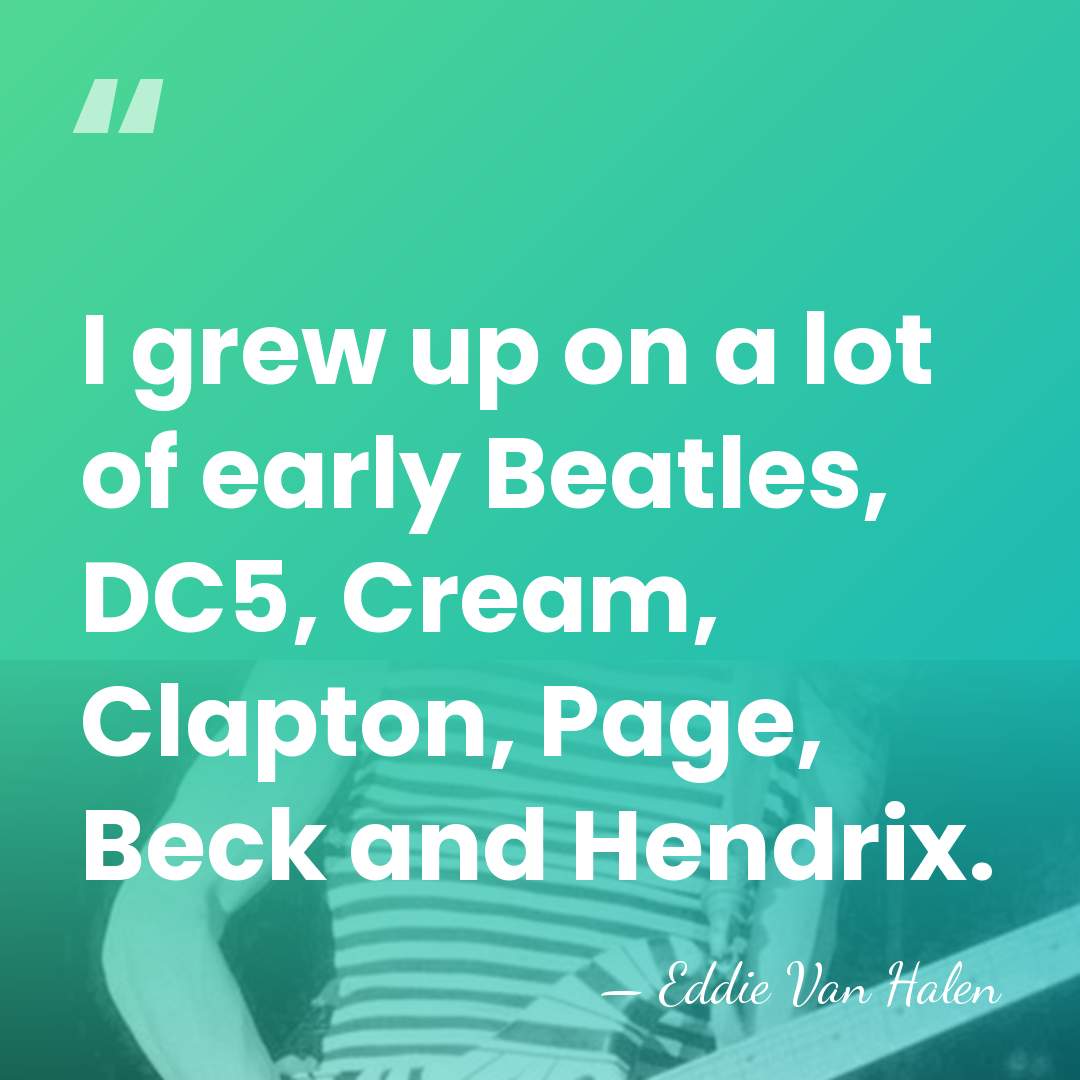 I grew up on a lot of early Beatles, DC5, Cream, Clapton,&hellip; - Eddie Van Halen