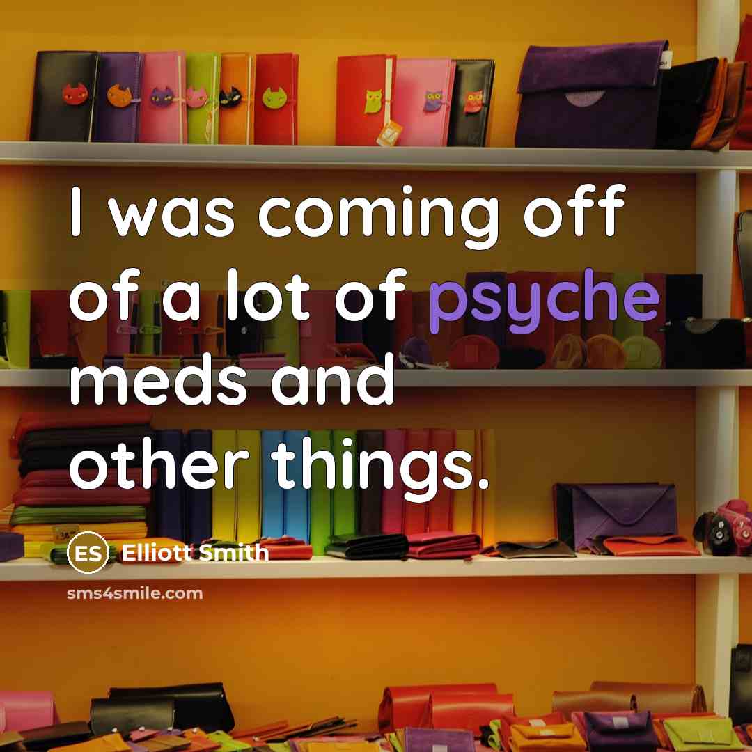 “I was coming off of a lot of psyche meds…” quote by Elliott Smith