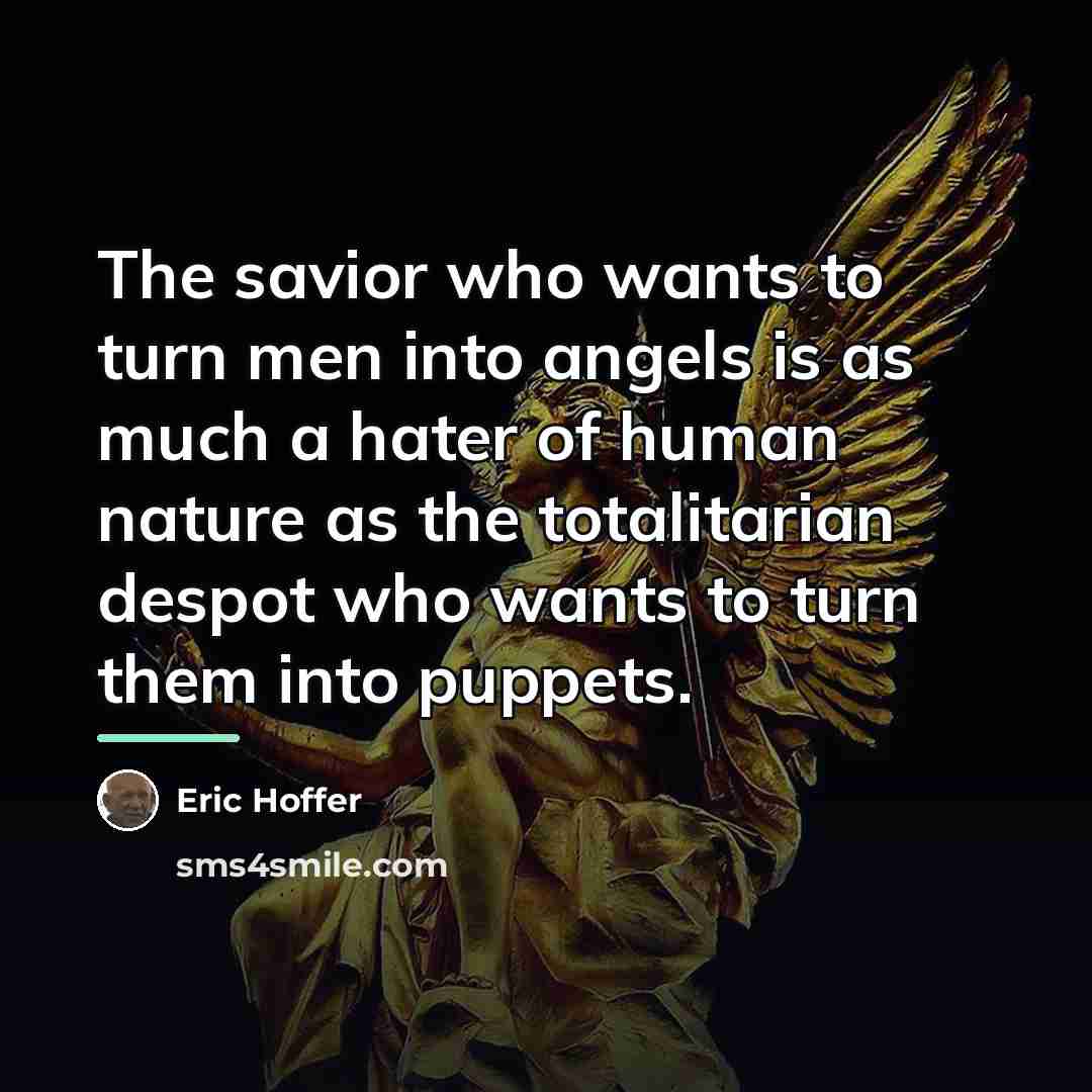 “The savior who wants to turn men into angels is…” quote by Eric Hoffer
