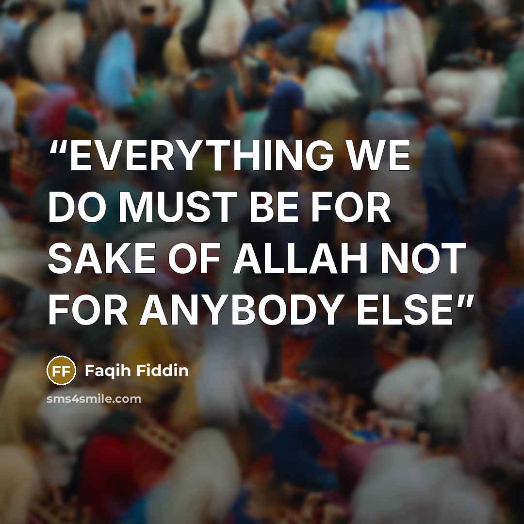“EVERYTHING WE DO MUST BE FOR SAKE OF ALLAH NOT FOR ANYBODY ELSE” quote by Faqih Fiddin