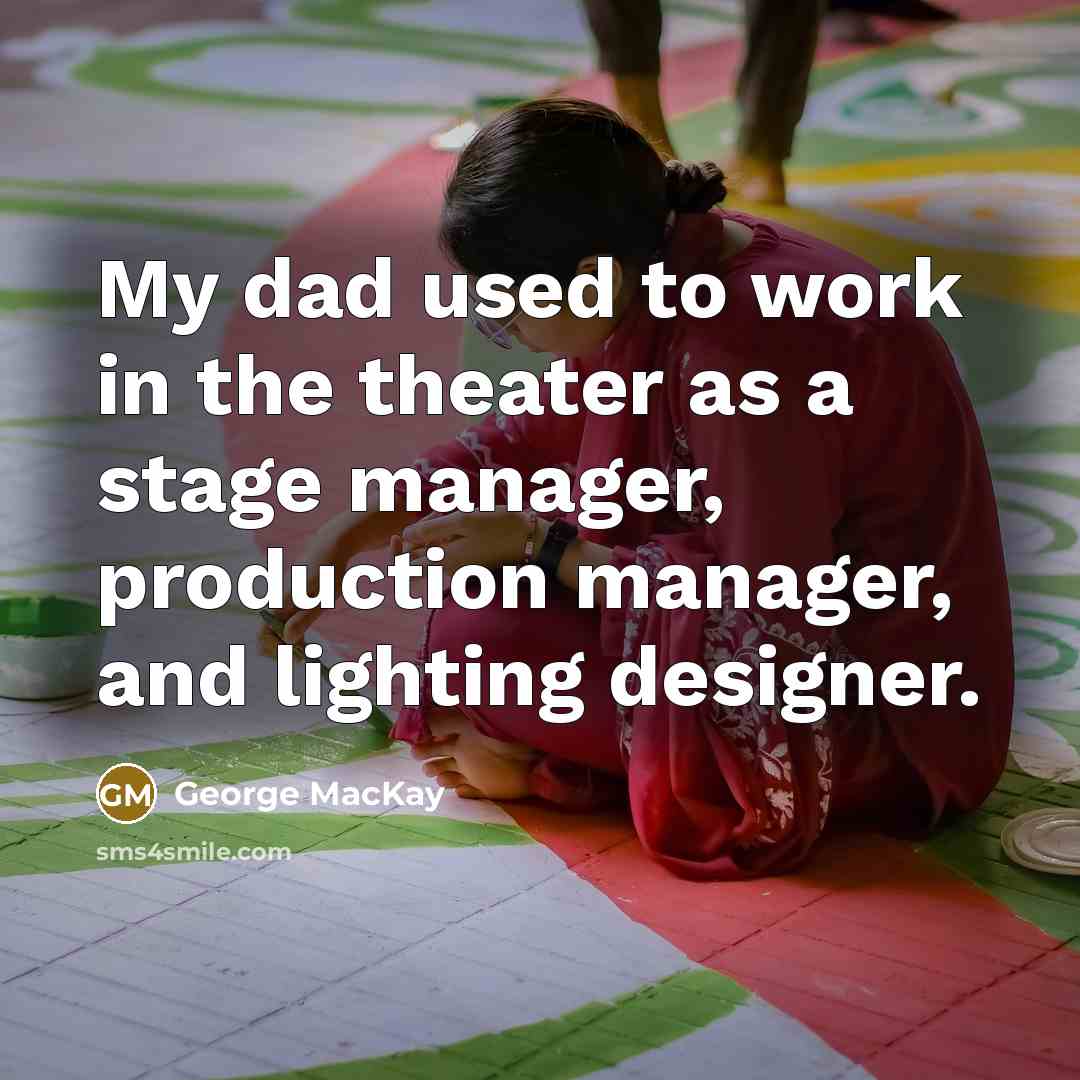 “My dad used to work in the theater as a…” quote by George MacKay