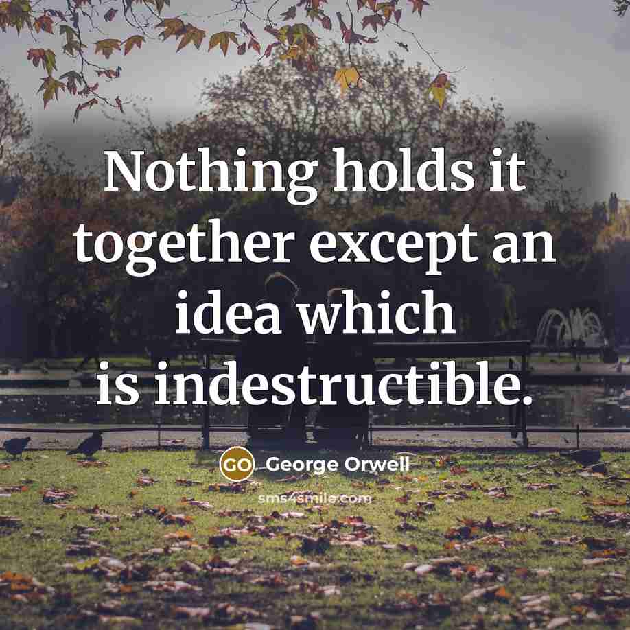 “Nothing holds it together except an idea which is indestructible.…” quote by George Orwell