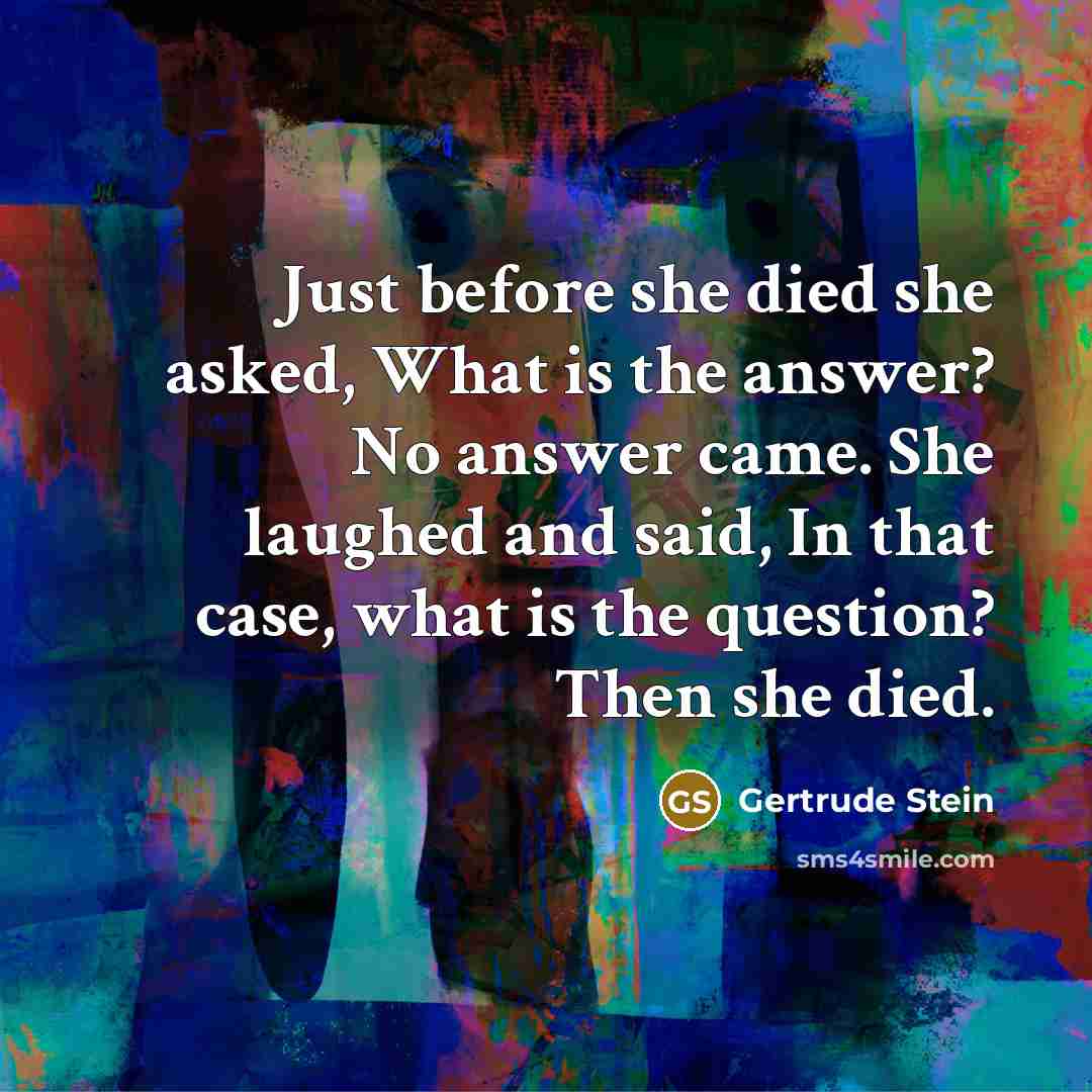 “Just before she died she asked, What is the answer?…” quote by Gertrude Stein