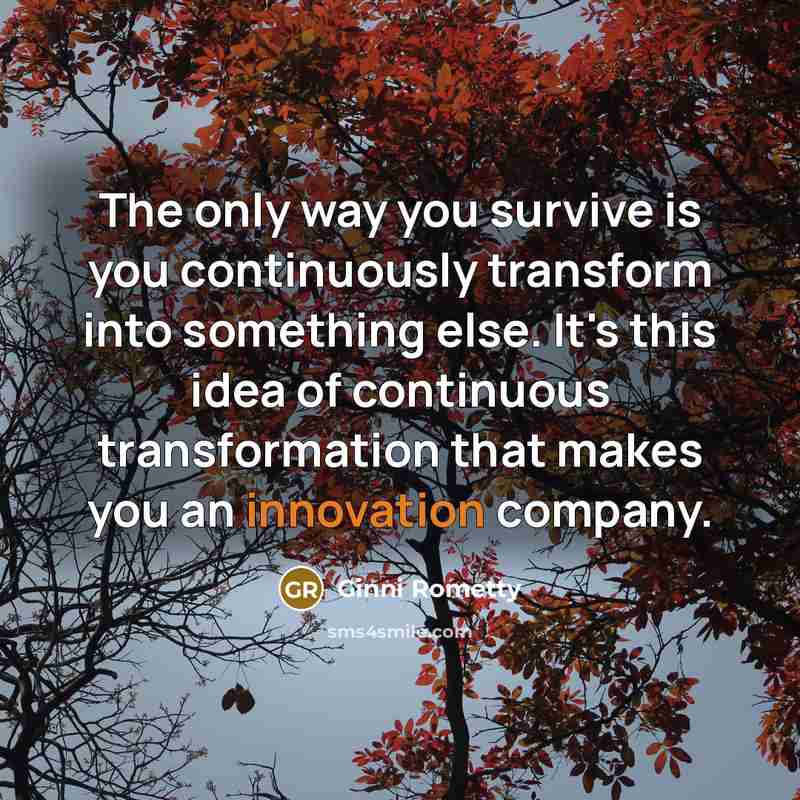 “The only way you survive is you continuously transform into…” quote by Ginni Rometty