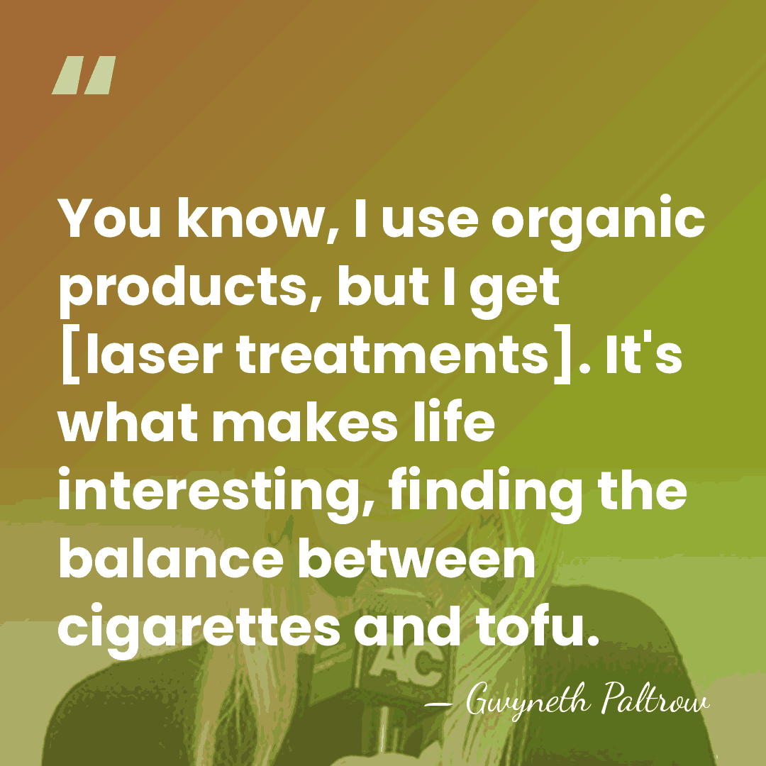 You know, I use organic products, but I get [laser treatments]. It's&hellip; - Gwyneth Paltrow