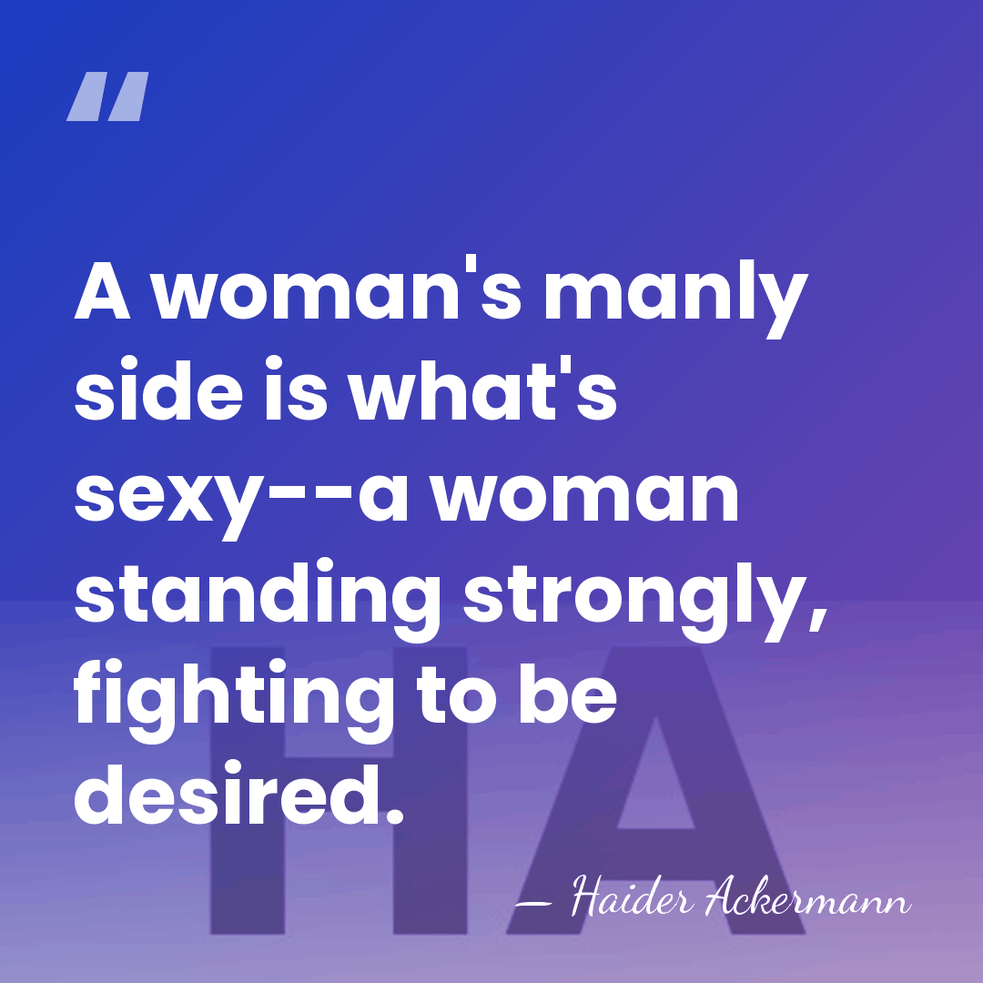 A woman's manly side is what's sexy--a woman standing strongly, fighting to&hellip; - Haider Ackermann
