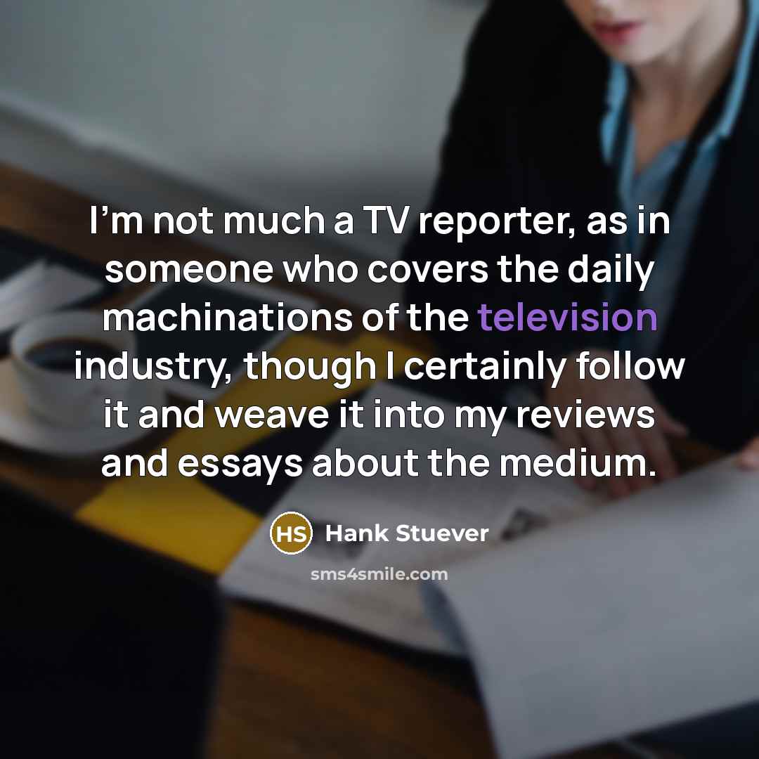 “I'm not much a TV reporter, as in someone who…” quote by Hank Stuever