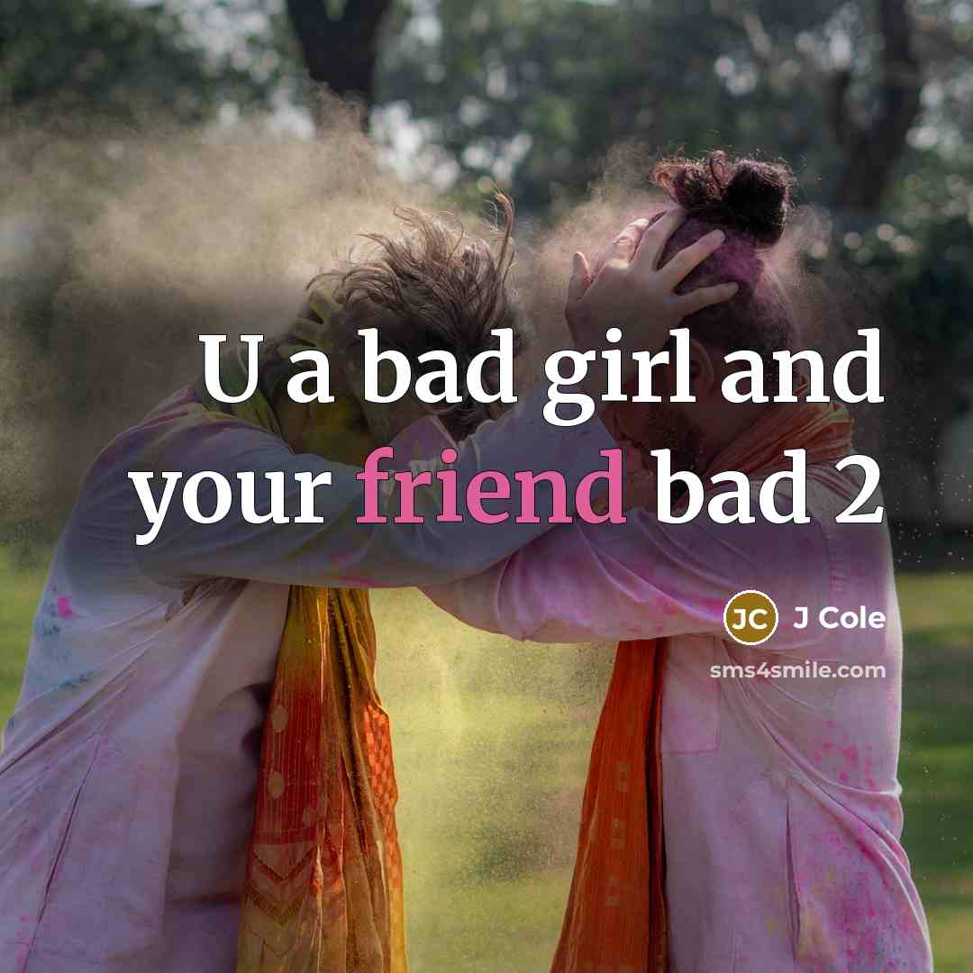 “U a bad girl and your friend bad 2…” quote by J Cole