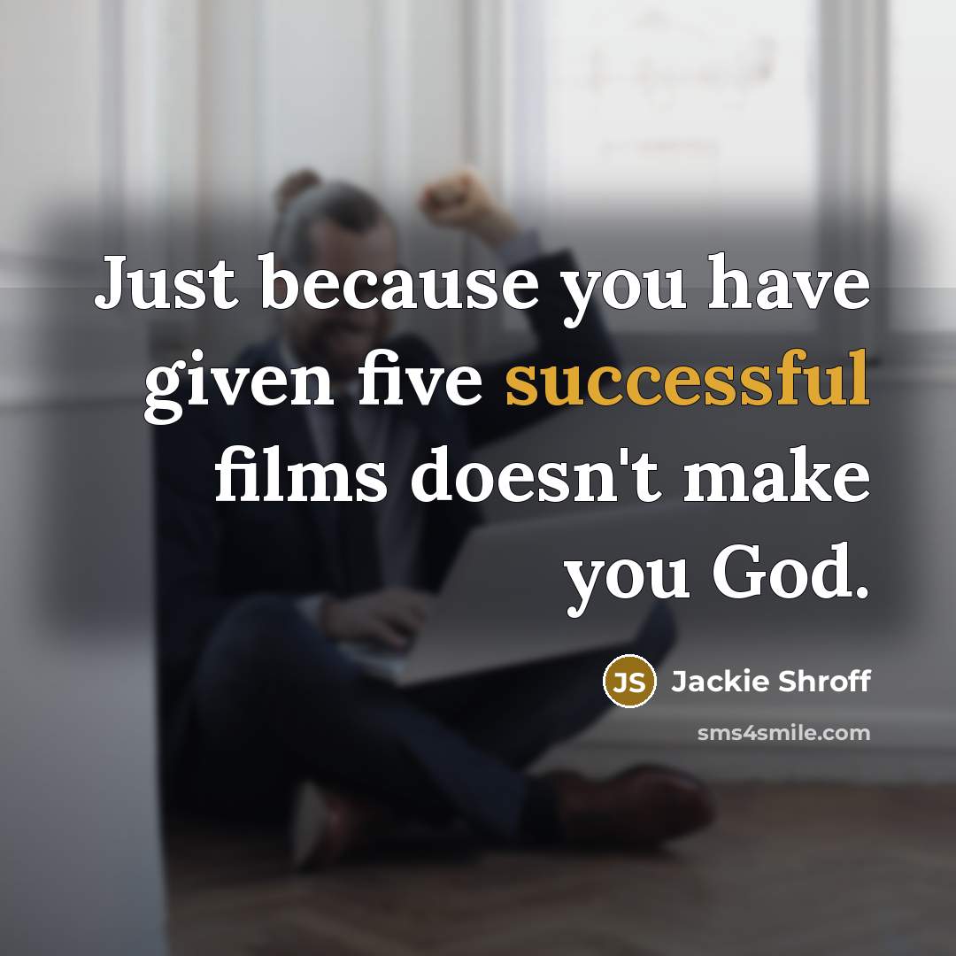 “Just because you have given five successful films doesn't make…” quote by Jackie Shroff